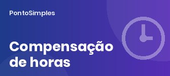 Acordo de compensação de horas: como compensar o sábado durante a semana