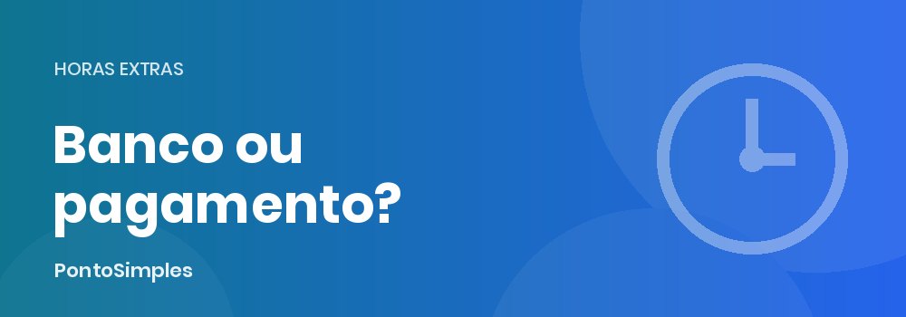 Comparação de custo entre banco de horas e pagamento de horas extras