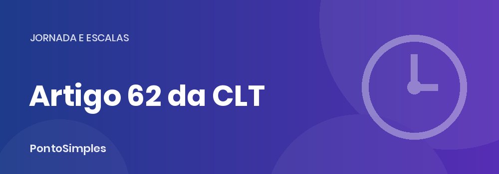 Artigo 62 da CLT: cargos de confiança e trabalho externo dispensados do ponto