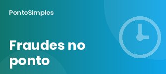 Como evitar fraudes no ponto eletrônico