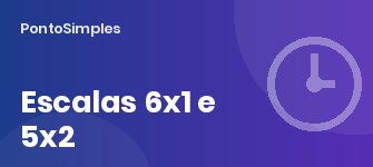 Escala 6x1 e 5x2: diferenças e o que acontece com a 6x1 a partir de 16/12/2026