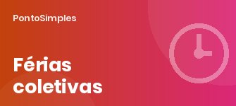 Férias coletivas de fim de ano: prazos de aviso, quem tem menos de 12 meses e como lançar no ponto