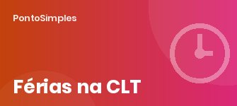 Férias na CLT e o controle de ponto: período aquisitivo, faltas que reduzem as férias, fracionamento e prazos