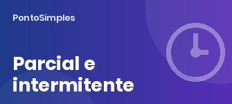 Jornada parcial e trabalho intermitente: como funciona o controle de ponto